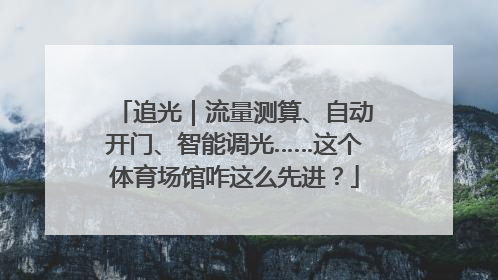 追光｜流量测算、自动开门、智能调光……这个体育场馆咋这么先进？
