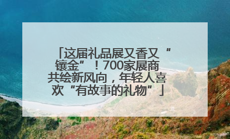 这届礼品展又香又“镶金”！700家展商共绘新风向，年轻人喜欢“有故事的礼物”