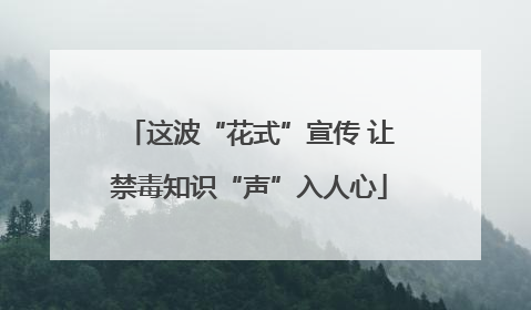 这波“花式”宣传 让禁毒知识“声”入人心