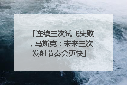 连续三次试飞失败，马斯克：未来三次发射节奏会更快