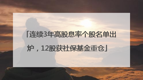 连续3年高股息率个股名单出炉，12股获社保基金重仓