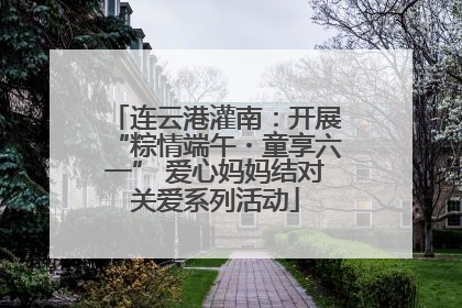 连云港灌南：开展“粽情端午・童享六一” 爱心妈妈结对关爱系列活动