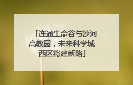 连通生命谷与沙河高教园，未来科学城西区将建新路