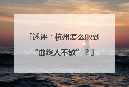 述评：杭州怎么做到“曲终人不散”？