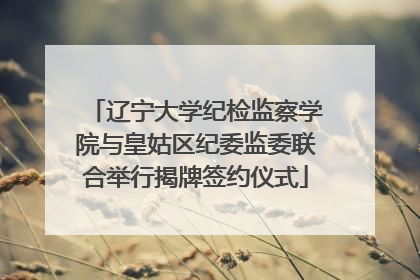 辽宁大学纪检监察学院与皇姑区纪委监委联合举行揭牌签约仪式