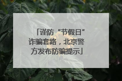 谨防“节假日”诈骗套路，北京警方发布防骗提示