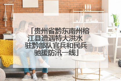 贵州省黔东南州榕江县遭遇特大洪水 驻黔部队官兵和民兵驰援防汛一线