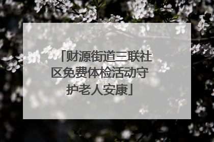 财源街道三联社区免费体检活动守护老人安康