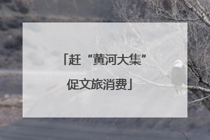 赶“黄河大集” 促文旅消费