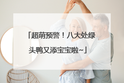 超萌预警！八大处绿头鸭又添宝宝啦~