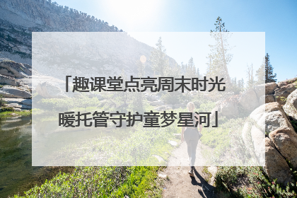 趣课堂点亮周末时光 暖托管守护童梦星河
