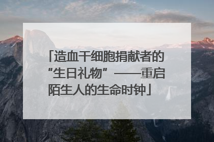造血干细胞捐献者的“生日礼物”——重启陌生人的生命时钟