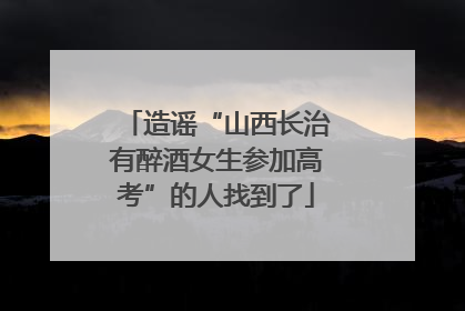 造谣“山西长治有醉酒女生参加高考”的人找到了