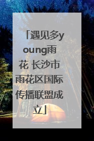 遇见多young雨花 长沙市雨花区国际传播联盟成立