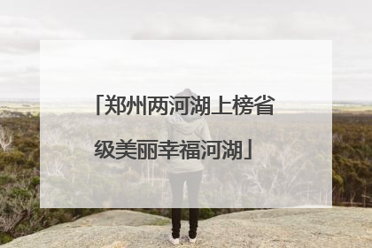 郑州两河湖上榜省级美丽幸福河湖