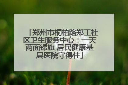 郑州市桐柏路郑工社区卫生服务中心：一天两面锦旗 居民健康基层医院守得住
