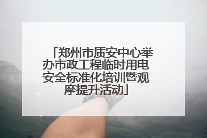 郑州市质安中心举办市政工程临时用电安全标准化培训暨观摩提升活动
