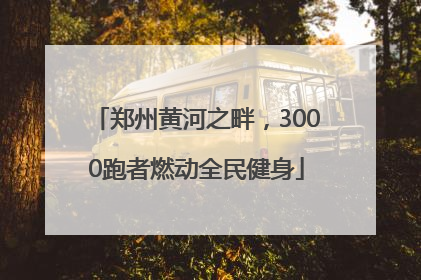 郑州黄河之畔，3000跑者燃动全民健身