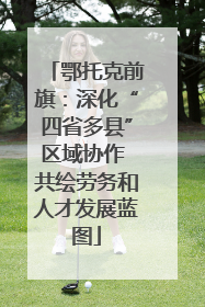 鄂托克前旗：深化“四省多县”区域协作 共绘劳务和人才发展蓝图