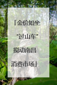 金价如坐“过山车” 搅动南昌消费市场