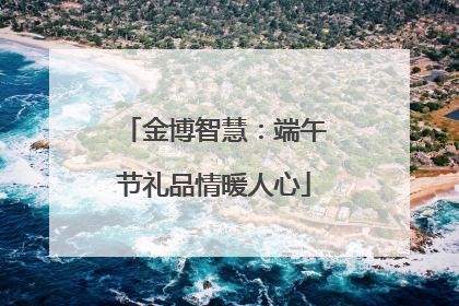 金博智慧：端午节礼品情暖人心