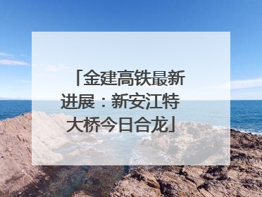 金建高铁最新进展：新安江特大桥今日合龙