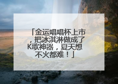 金运唱唱杯上市，把冰淇淋做成了K歌神器，夏天想不火都难！