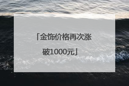 金饰价格再次涨破1000元