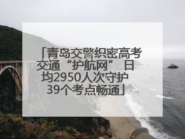 青岛交警织密高考交通“护航网” 日均2950人次守护39个考点畅通