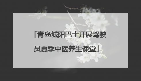 青岛城阳巴士开展驾驶员夏季中医养生课堂
