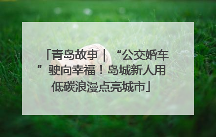 青岛故事｜“公交婚车”驶向幸福！岛城新人用低碳浪漫点亮城市