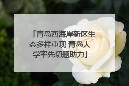 青岛西海岸新区生态多样重现 青岛大学率先切题助力