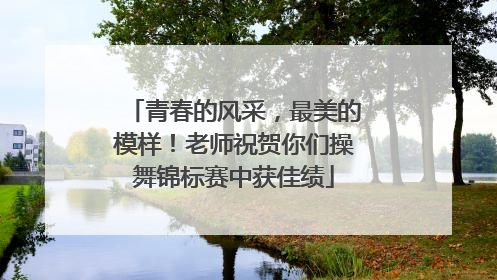 青春的风采，最美的模样！老师祝贺你们操舞锦标赛中获佳绩