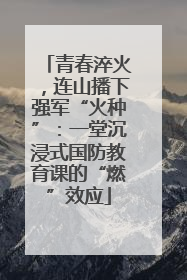 青春淬火，连山播下强军“火种”：一堂沉浸式国防教育课的“燃”效应