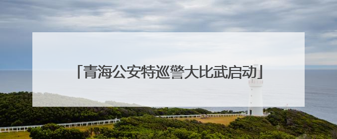 青海公安特巡警大比武启动