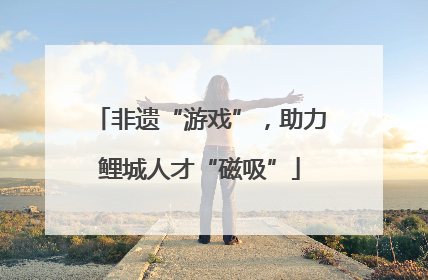 非遗“游戏”，助力鲤城人才“磁吸”