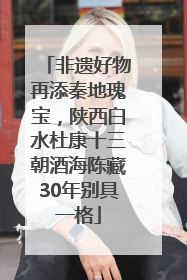 非遗好物再添秦地瑰宝，陕西白水杜康十三朝酒海陈藏30年别具一格
