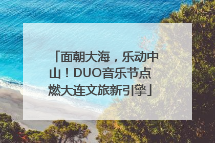 面朝大海，乐动中山！DUO音乐节点燃大连文旅新引擎