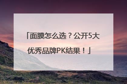 面膜怎么选？公开5大优秀品牌PK结果！