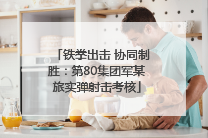 铁拳出击 协同制胜：第80集团军某旅实弹射击考核