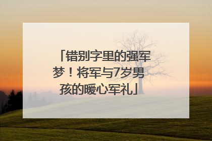错别字里的强军梦！将军与7岁男孩的暖心军礼