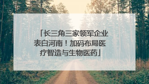 长三角三家领军企业表白河南！加码布局医疗智造与生物医药