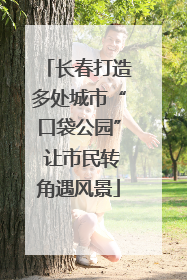 长春打造多处城市“口袋公园” 让市民转角遇风景
