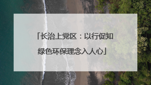 长治上党区：以行促知 绿色环保理念入人心