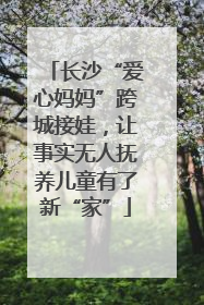 长沙“爱心妈妈”跨城接娃，让事实无人抚养儿童有了新“家”