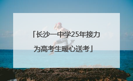 长沙一中学25年接力 为高考生暖心送考