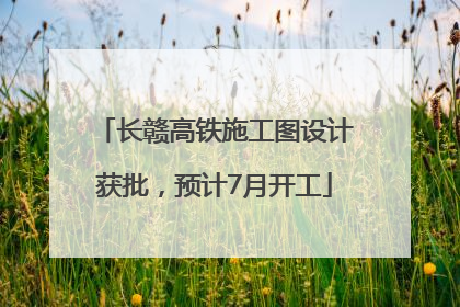 长赣高铁施工图设计获批，预计7月开工