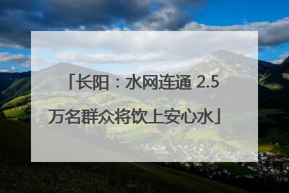 长阳：水网连通 2.5万名群众将饮上安心水