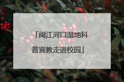 闽江河口湿地科普宣教走进校园