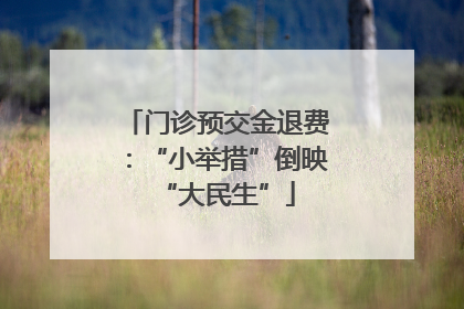 门诊预交金退费：“小举措”倒映“大民生”